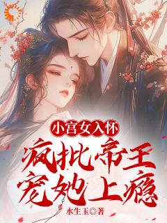 小宫女入怀：疯批帝王宠她上瘾无弹窗在线阅读