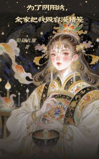 为了阴阳绣，全家把我毁容浸猪笼未删减阅读